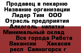 Продавец в пекарню › Название организации ­ Лидер Тим, ООО › Отрасль предприятия ­ Алкоголь, напитки › Минимальный оклад ­ 27 300 - Все города Работа » Вакансии   . Хакасия респ.,Саяногорск г.